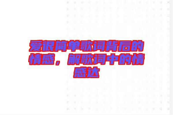 愛(ài)很簡(jiǎn)單歌詞背后的情感，解歌詞中的情感達(dá)