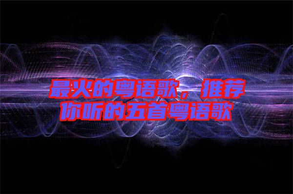 最火的粵語歌，推薦你聽的五首粵語歌