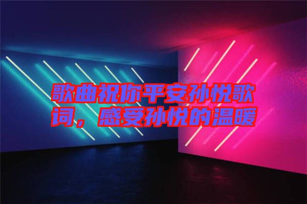 歌曲祝你平安孫悅歌詞，感受孫悅的溫暖