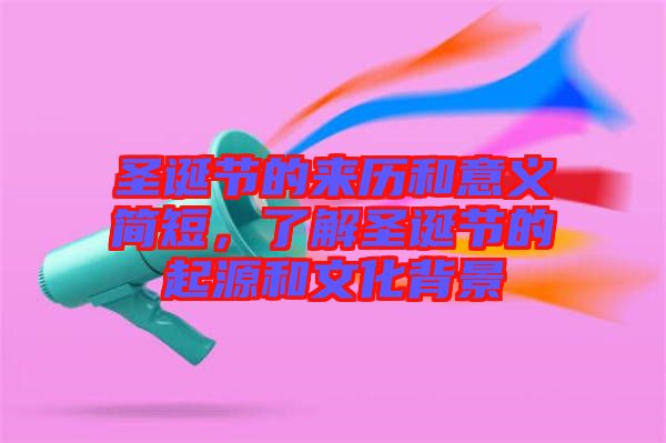 圣誕節(jié)的來歷和意義簡(jiǎn)短，了解圣誕節(jié)的起源和文化背景
