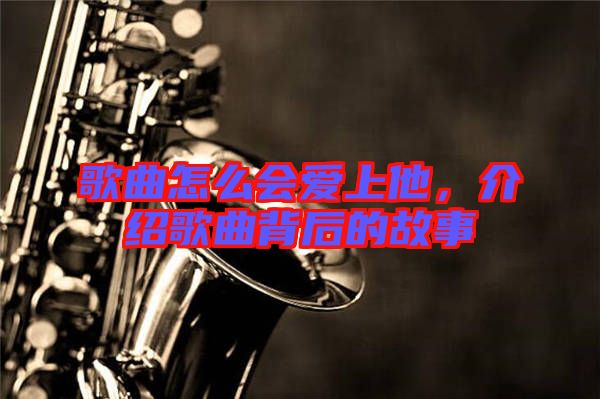 歌曲怎么會(huì)愛(ài)上他，介紹歌曲背后的故事