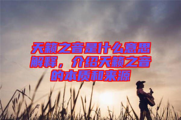 天籟之音是什么意思解釋，介紹天籟之音的本質(zhì)和來源