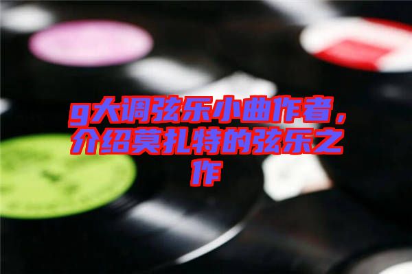 g大調(diào)弦樂小曲作者，介紹莫扎特的弦樂之作