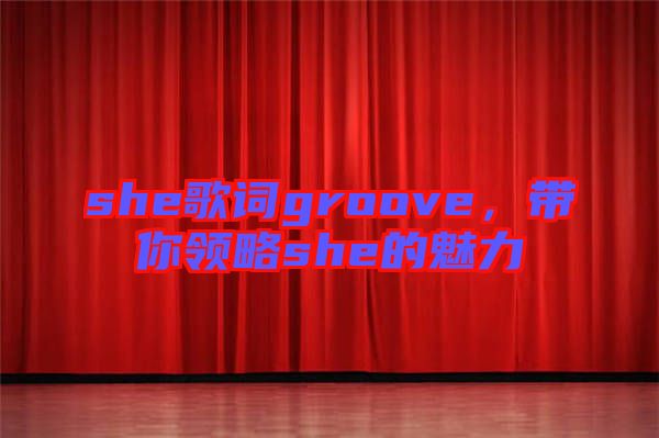 she歌詞groove，帶你領(lǐng)略she的魅力