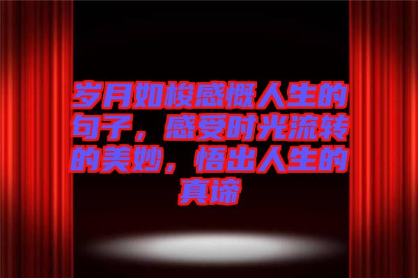 歲月如梭感慨人生的句子，感受時(shí)光流轉(zhuǎn)的美妙，悟出人生的真諦