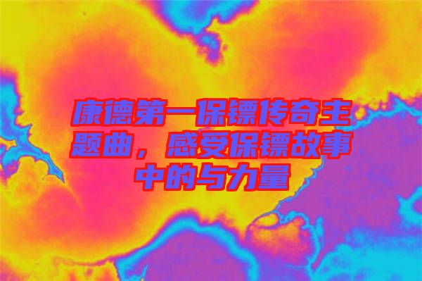 康德第一保鏢傳奇主題曲，感受保鏢故事中的與力量