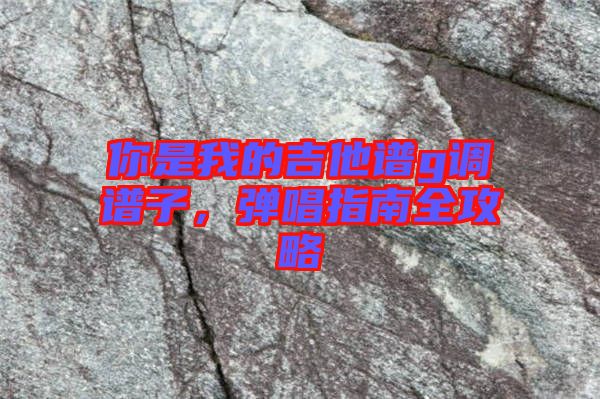 你是我的吉他譜g調(diào)譜子，彈唱指南全攻略