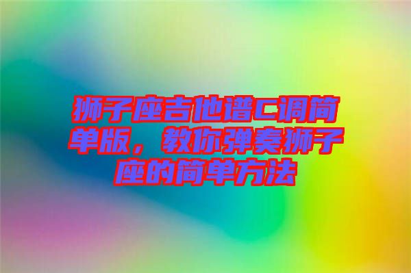 獅子座吉他譜C調(diào)簡單版，教你彈奏獅子座的簡單方法