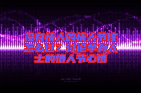 沒(méi)有情人的情人節(jié)該怎么過(guò)？討論單身人士的情人節(jié)心情