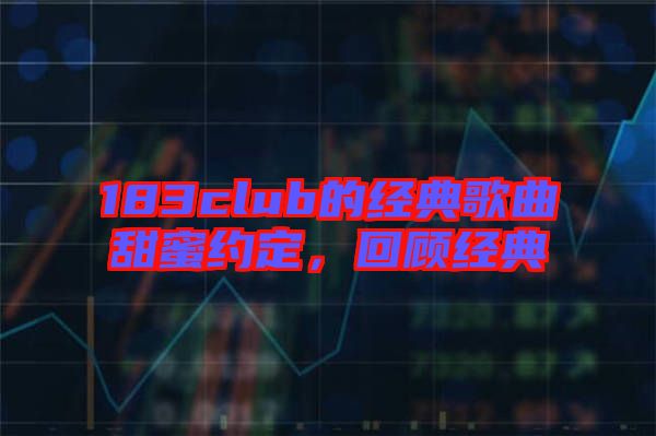 183club的經(jīng)典歌曲甜蜜約定，回顧經(jīng)典