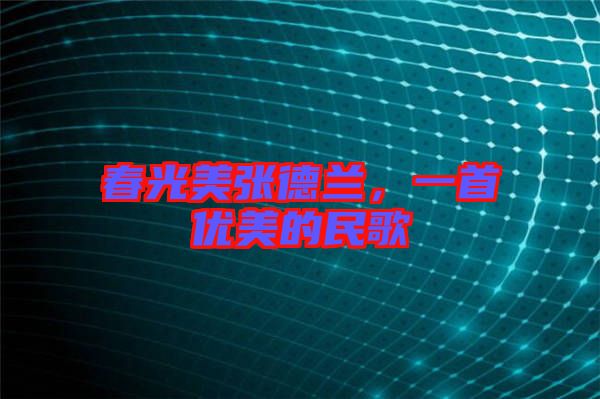 春光美張德蘭，一首優(yōu)美的民歌