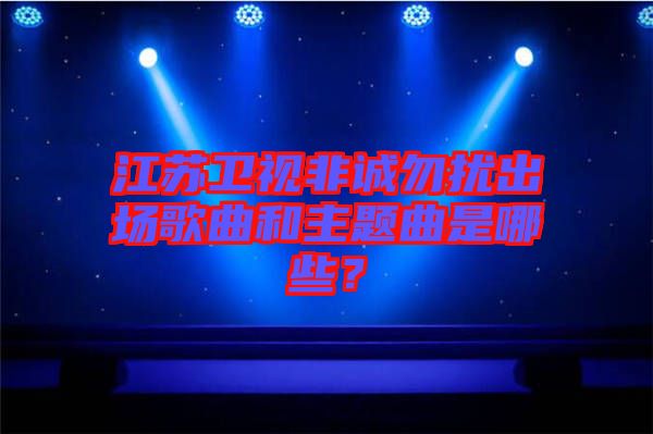 江蘇衛(wèi)視非誠勿擾出場歌曲和主題曲是哪些？
