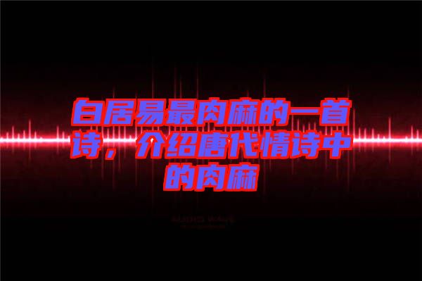 白居易最肉麻的一首詩(shī)，介紹唐代情詩(shī)中的肉麻