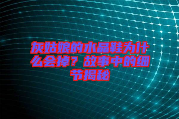 灰姑娘的水晶鞋為什么會(huì)掉？故事中的細(xì)節(jié)揭秘