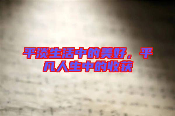 平淡生活中的美好，平凡人生中的收獲