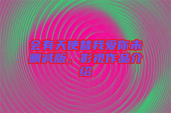 會有天使替我愛你未刪減版，影視作品介紹