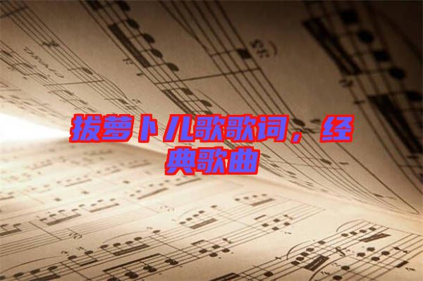 拔蘿卜兒歌歌詞，經(jīng)典歌曲