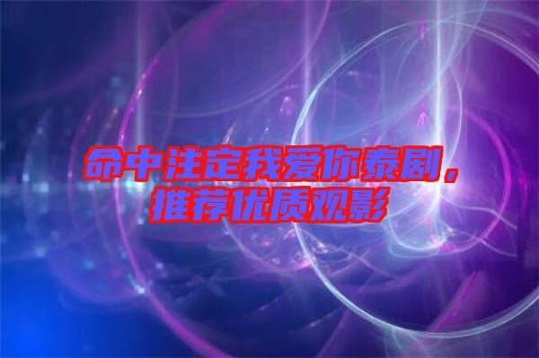 命中注定我愛你泰劇，推薦優(yōu)質(zhì)觀影