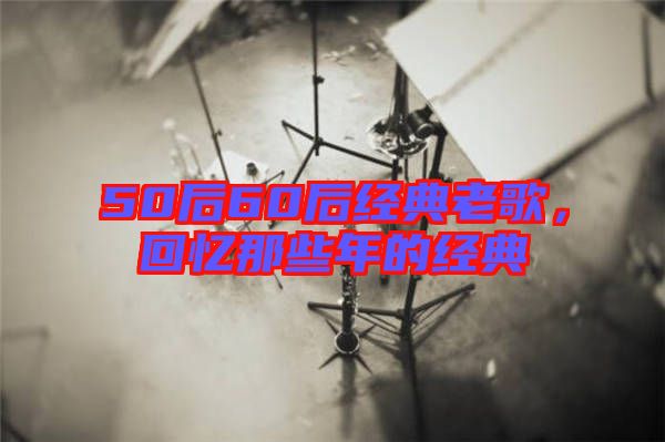 50后60后經(jīng)典老歌，回憶那些年的經(jīng)典