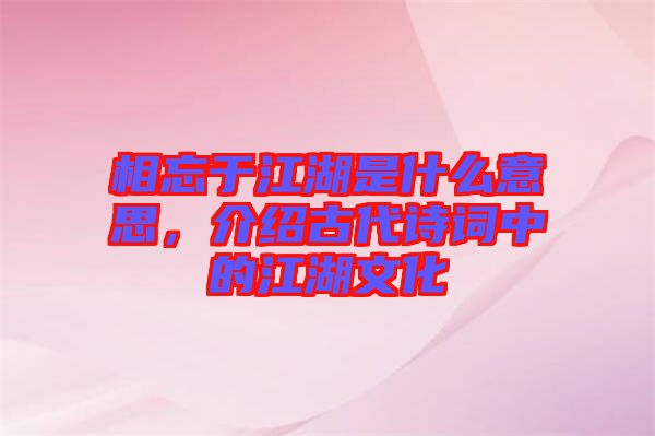 相忘于江湖是什么意思，介紹古代詩(shī)詞中的江湖文化