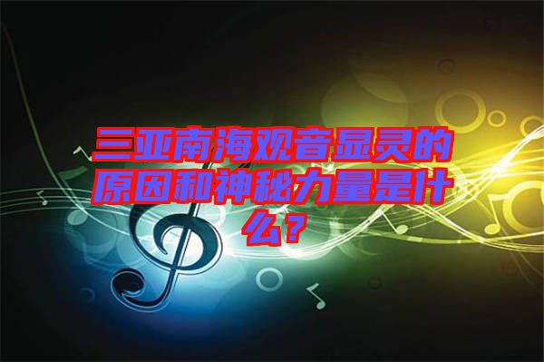 三亞南海觀音顯靈的原因和神秘力量是什么？