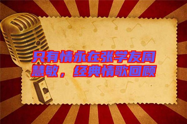 只有情永在張學(xué)友周慧敏，經(jīng)典情歌回顧