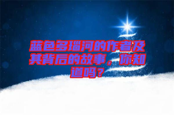 藍(lán)色多瑙河的作者及其背后的故事，你知道嗎？