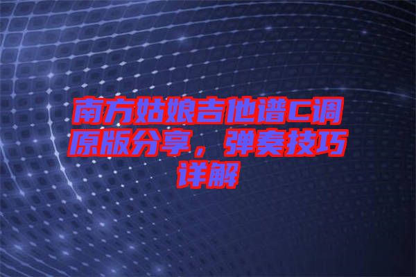 南方姑娘吉他譜C調(diào)原版分享，彈奏技巧詳解