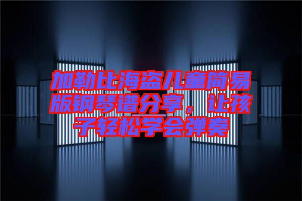 加勒比海盜兒童簡(jiǎn)易版鋼琴譜分享，讓孩子輕松學(xué)會(huì)彈奏
