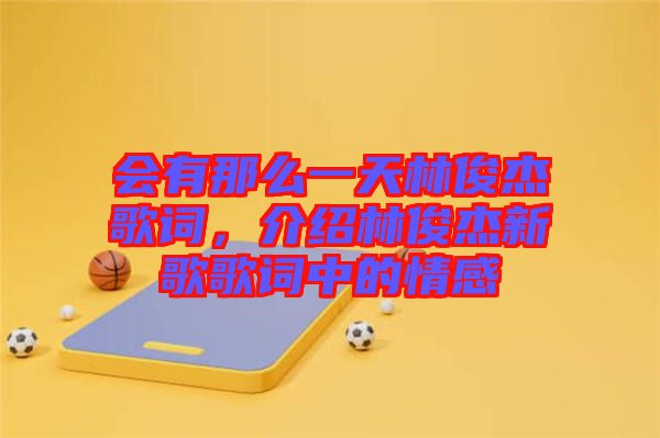 會(huì)有那么一天林俊杰歌詞，介紹林俊杰新歌歌詞中的情感