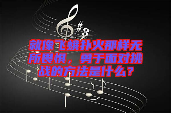 就像飛蛾撲火那樣無所畏懼，勇于面對挑戰(zhàn)的方法是什么？