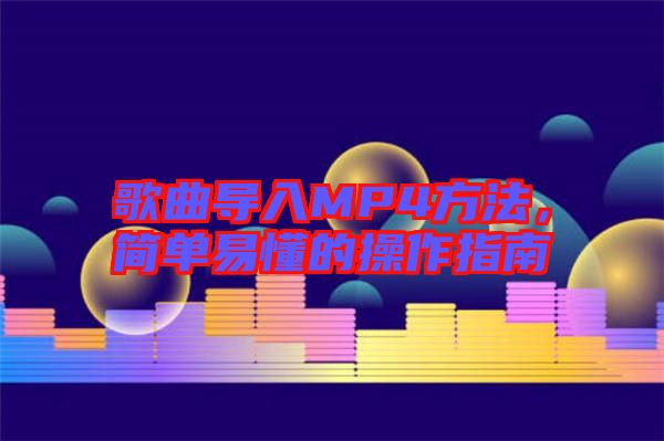 歌曲導(dǎo)入MP4方法，簡(jiǎn)單易懂的操作指南