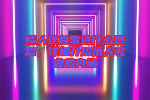 情人這首歌達(dá)什么意思，詳細(xì)介紹情人歌曲的內(nèi)涵