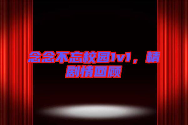 念念不忘校園1v1，精劇情回顧