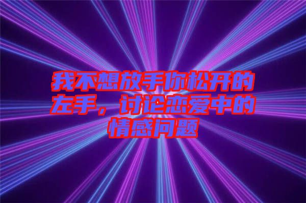 我不想放手你松開(kāi)的左手，討論戀愛(ài)中的情感問(wèn)題