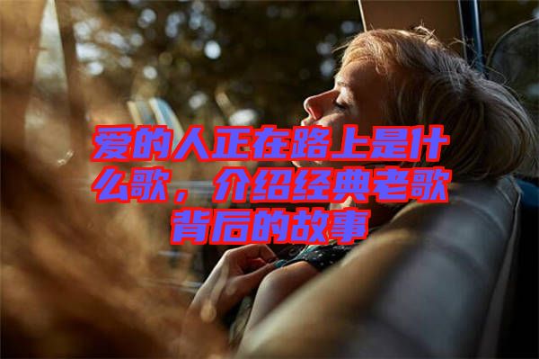 愛的人正在路上是什么歌，介紹經(jīng)典老歌背后的故事