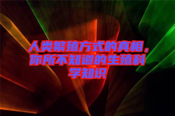 人類繁殖方式的真相，你所不知道的生殖科學(xué)知識(shí)