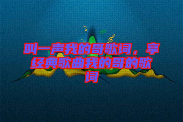 叫一聲我的哥歌詞，享經(jīng)典歌曲我的哥的歌詞