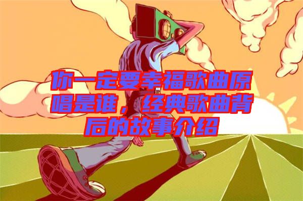 你一定要幸福歌曲原唱是誰，經(jīng)典歌曲背后的故事介紹