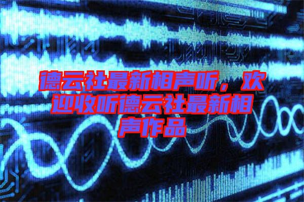 德云社最新相聲聽，歡迎收聽德云社最新相聲作品