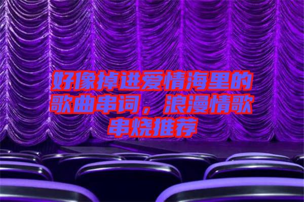好像掉進(jìn)愛(ài)情海里的歌曲串詞，浪漫情歌串燒推薦