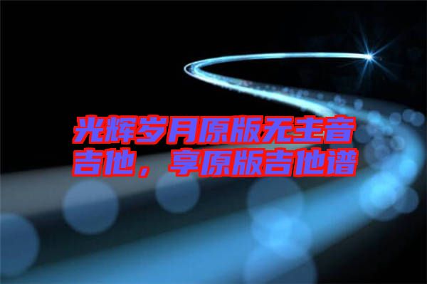 光輝歲月原版無主音吉他，享原版吉他譜