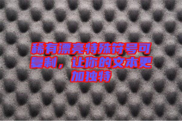 稀有漂亮特殊符號(hào)可復(fù)制，讓你的文本更加獨(dú)特