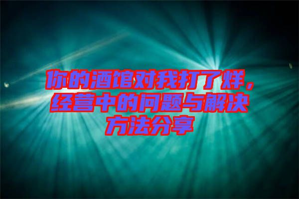你的酒館對(duì)我打了烊，經(jīng)營(yíng)中的問題與解決方法分享