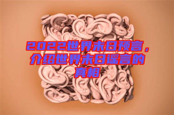 2022世界末日預(yù)言，介紹世界末日謠言的真相
