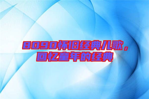 8090懷舊經(jīng)典兒歌，回憶童年的經(jīng)典