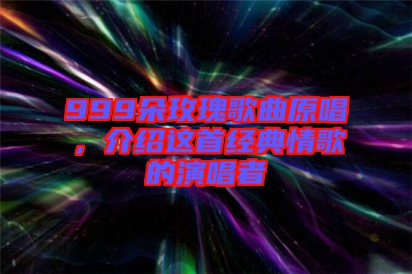 999朵玫瑰歌曲原唱，介紹這首經(jīng)典情歌的演唱者