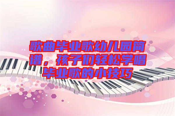 歌曲畢業(yè)歌幼兒園簡(jiǎn)譜，孩子們輕松學(xué)唱畢業(yè)歌的小技巧