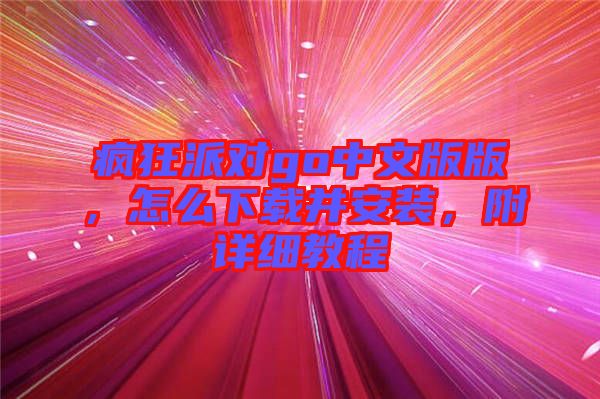 瘋狂派對go中文版版，怎么下載并安裝，附詳細(xì)教程