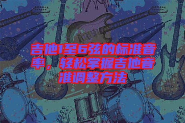 吉他1至6弦的標(biāo)準(zhǔn)音率，輕松掌握吉他音準(zhǔn)調(diào)整方法